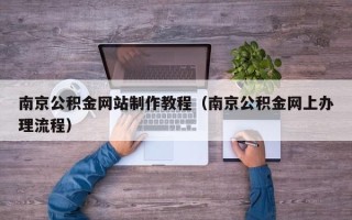 临沂南京公积金网站制作教程（南京公积金网上办理流程）