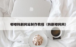 临沂嘟嘟韩剧网站制作教程（韩剧嘟网网）