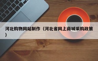 临沂河北购物网站制作（河北省网上商城采购政策）