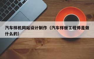 临沂汽车样机网站设计制作（汽车样板工程师是做什么的）