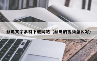 临沂丝瓜文字素材下载网站（丝瓜的视频怎么写）